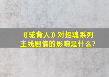 《驼背人》对招魂系列主线剧情的影响是什么?