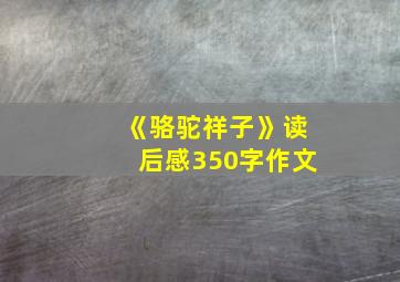 《骆驼祥子》读后感350字作文