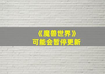 《魔兽世界》可能会暂停更新