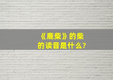 《鹿柴》的柴的读音是什么?