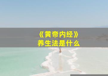 《黄帝内经》养生法是什么