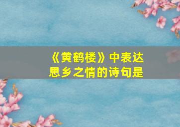 《黄鹤楼》中表达思乡之情的诗句是