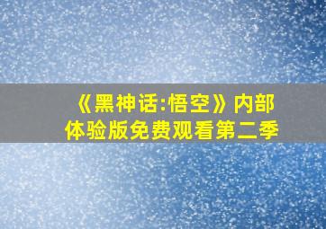 《黑神话:悟空》内部体验版免费观看第二季