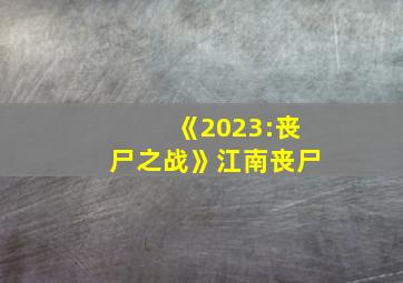 《2023:丧尸之战》江南丧尸