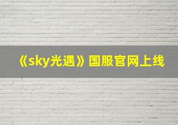 《sky光遇》国服官网上线