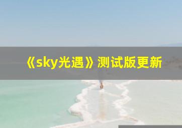 《sky光遇》测试版更新