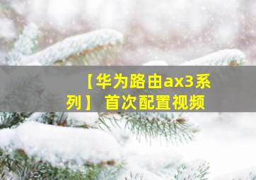 【华为路由ax3系列】 首次配置视频