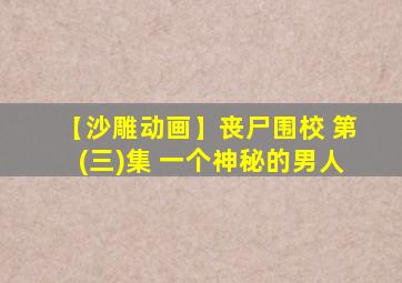 【沙雕动画】丧尸围校 第(三)集 一个神秘的男人