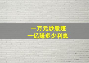 一万元炒股赚一亿赚多少利息