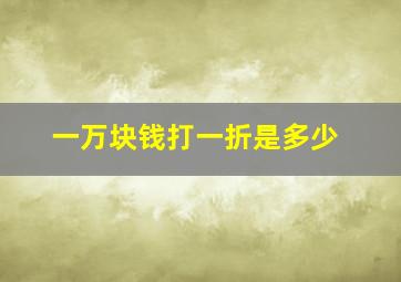 一万块钱打一折是多少