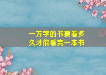 一万字的书要看多久才能看完一本书