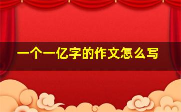 一个一亿字的作文怎么写