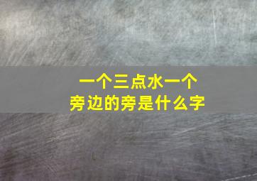 一个三点水一个旁边的旁是什么字