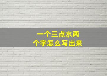 一个三点水两个字怎么写出来