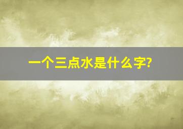 一个三点水是什么字?