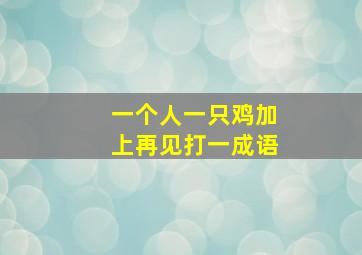 一个人一只鸡加上再见打一成语