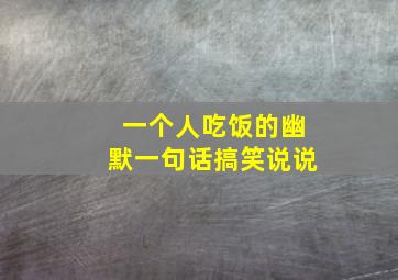 一个人吃饭的幽默一句话搞笑说说