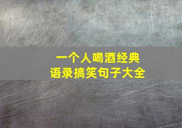 一个人喝酒经典语录搞笑句子大全