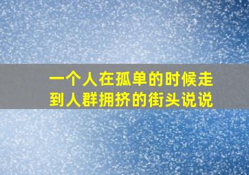 一个人在孤单的时候走到人群拥挤的街头说说