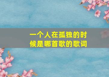 一个人在孤独的时候是哪首歌的歌词