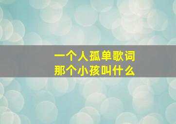 一个人孤单歌词那个小孩叫什么