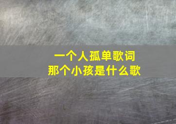 一个人孤单歌词那个小孩是什么歌