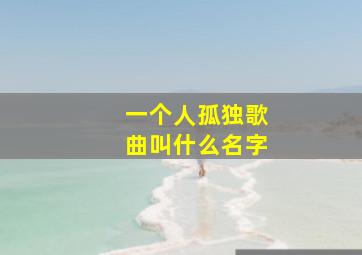 一个人孤独歌曲叫什么名字