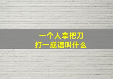 一个人拿把刀打一成语叫什么