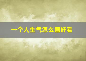 一个人生气怎么画好看