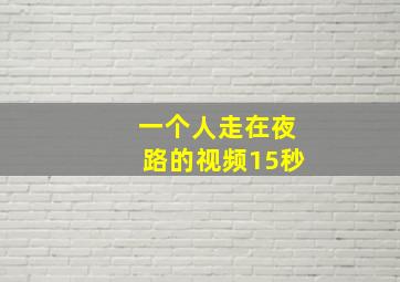 一个人走在夜路的视频15秒