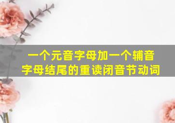 一个元音字母加一个辅音字母结尾的重读闭音节动词