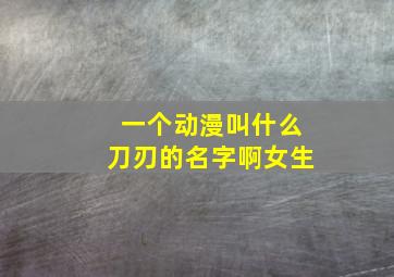 一个动漫叫什么刀刃的名字啊女生