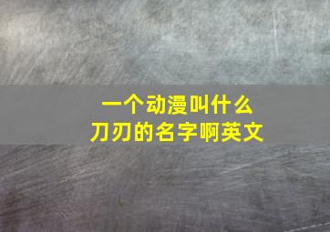 一个动漫叫什么刀刃的名字啊英文