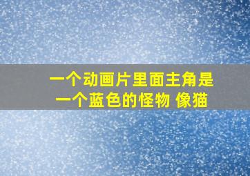 一个动画片里面主角是一个蓝色的怪物 像猫