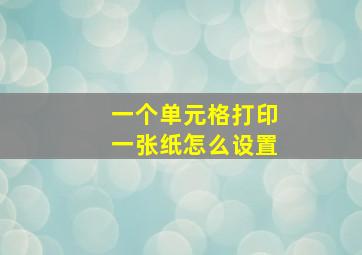 一个单元格打印一张纸怎么设置