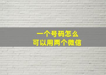 一个号码怎么可以用两个微信