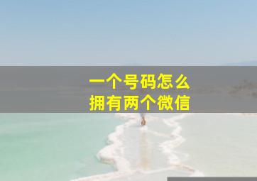 一个号码怎么拥有两个微信