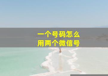 一个号码怎么用两个微信号