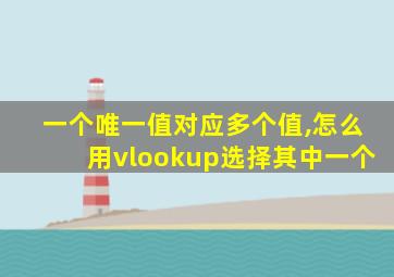 一个唯一值对应多个值,怎么用vlookup选择其中一个