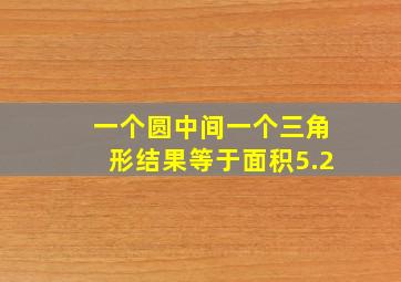 一个圆中间一个三角形结果等于面积5.2