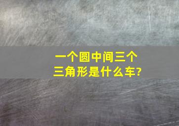 一个圆中间三个三角形是什么车?