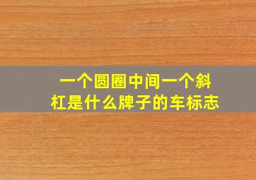 一个圆圈中间一个斜杠是什么牌子的车标志