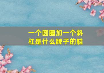 一个圆圈加一个斜杠是什么牌子的鞋