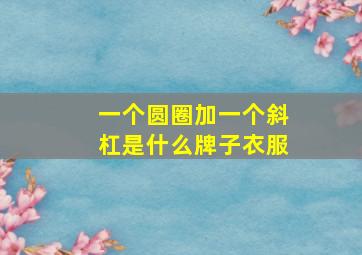 一个圆圈加一个斜杠是什么牌子衣服