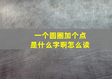 一个圆圈加个点是什么字啊怎么读