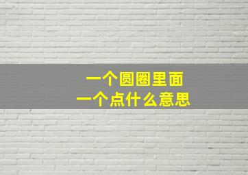 一个圆圈里面一个点什么意思