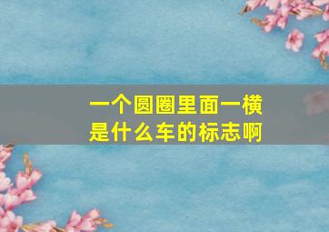 一个圆圈里面一横是什么车的标志啊