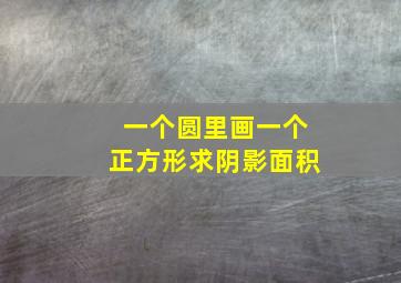 一个圆里画一个正方形求阴影面积