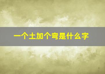 一个土加个弯是什么字