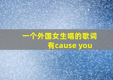 一个外国女生唱的歌词有cause you